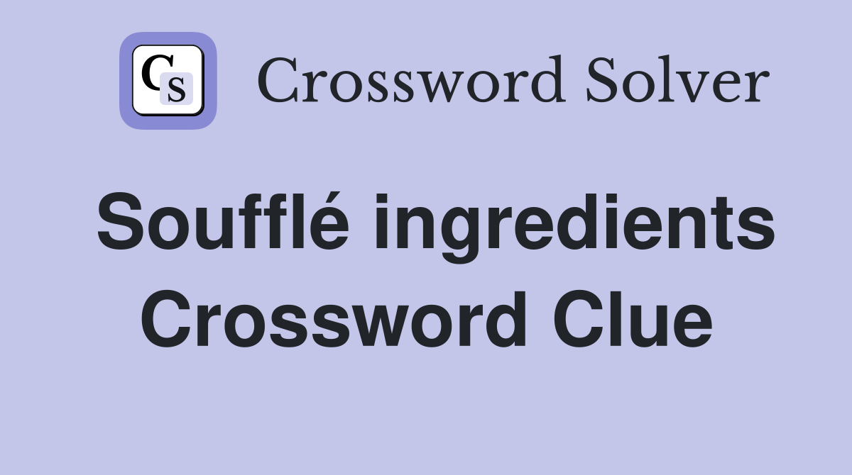 Soufflé ingredients Crossword Clue