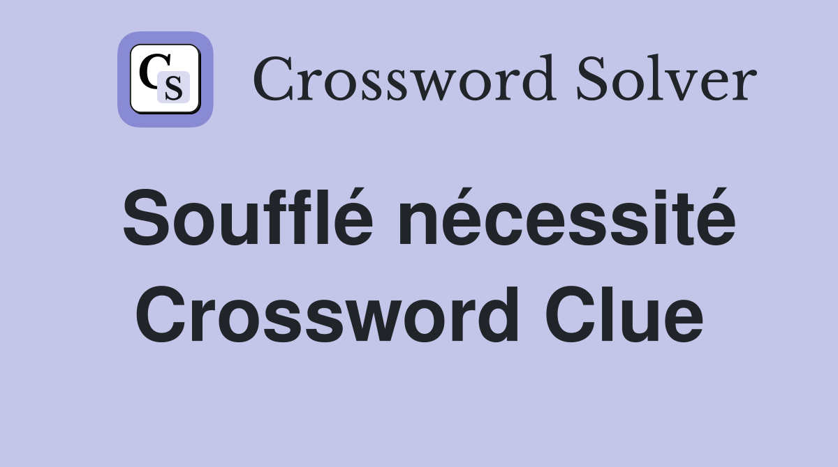 Soufflé nécessité Crossword Clue