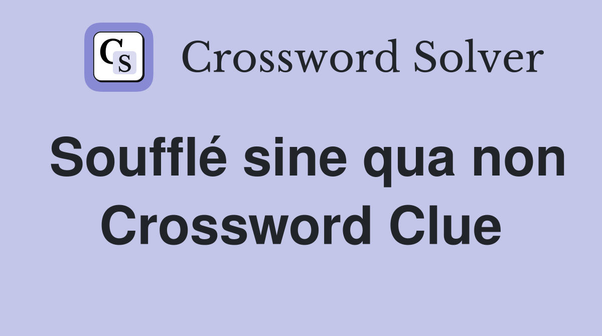 Soufflé sine qua non Crossword Clue