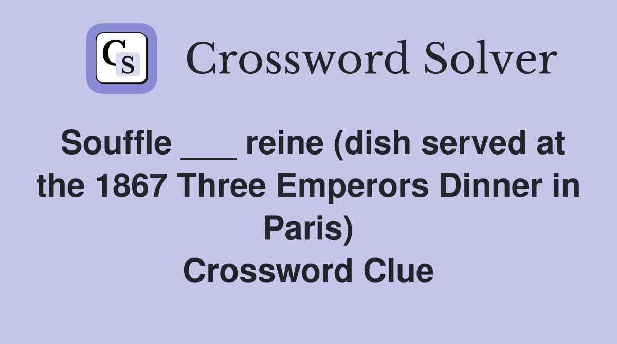 Souffle ___ reine (dish served at the 1867 Three Emperors Dinner in Paris) Crossword Clue