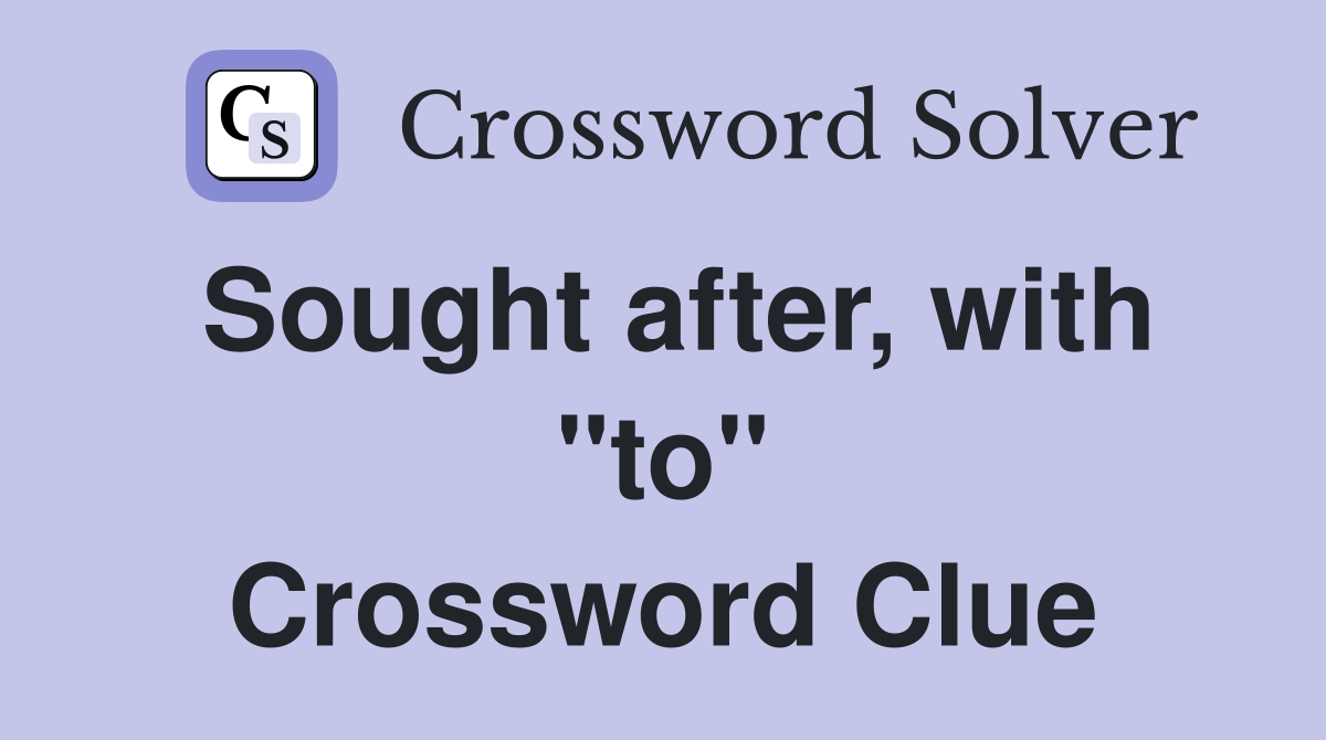 Sought after, with "to" Crossword Clue