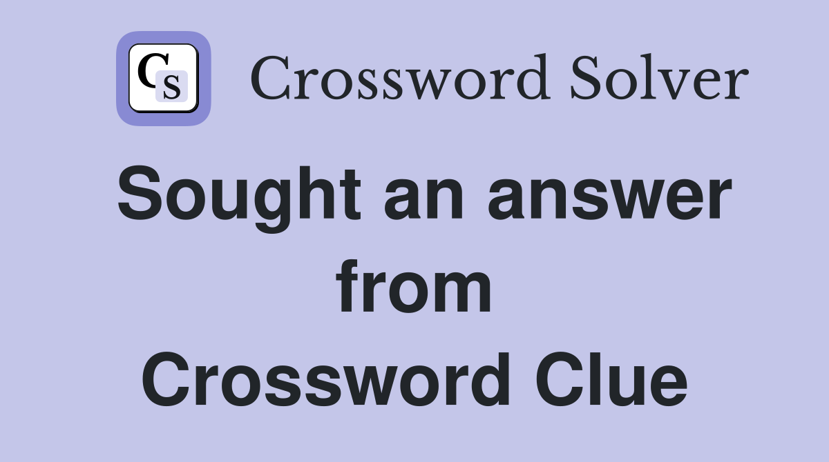 Sought an answer from Crossword Clue