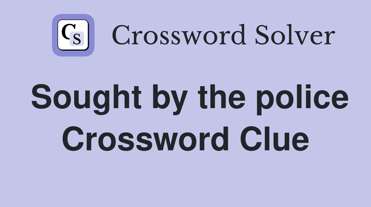 Sought by the police Crossword Clue