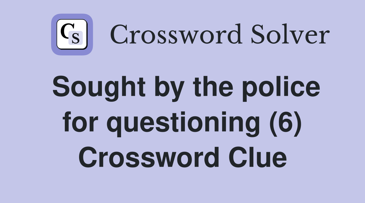 Sought by the police for questioning (6) Crossword Clue