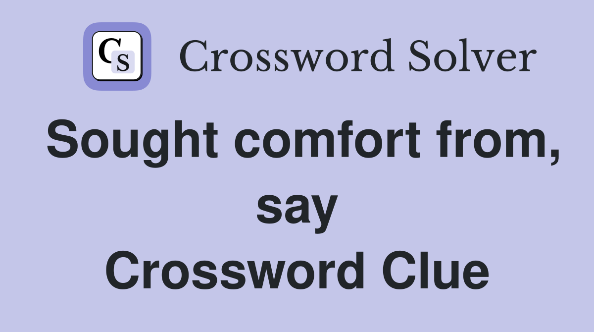 Sought comfort from, say Crossword Clue