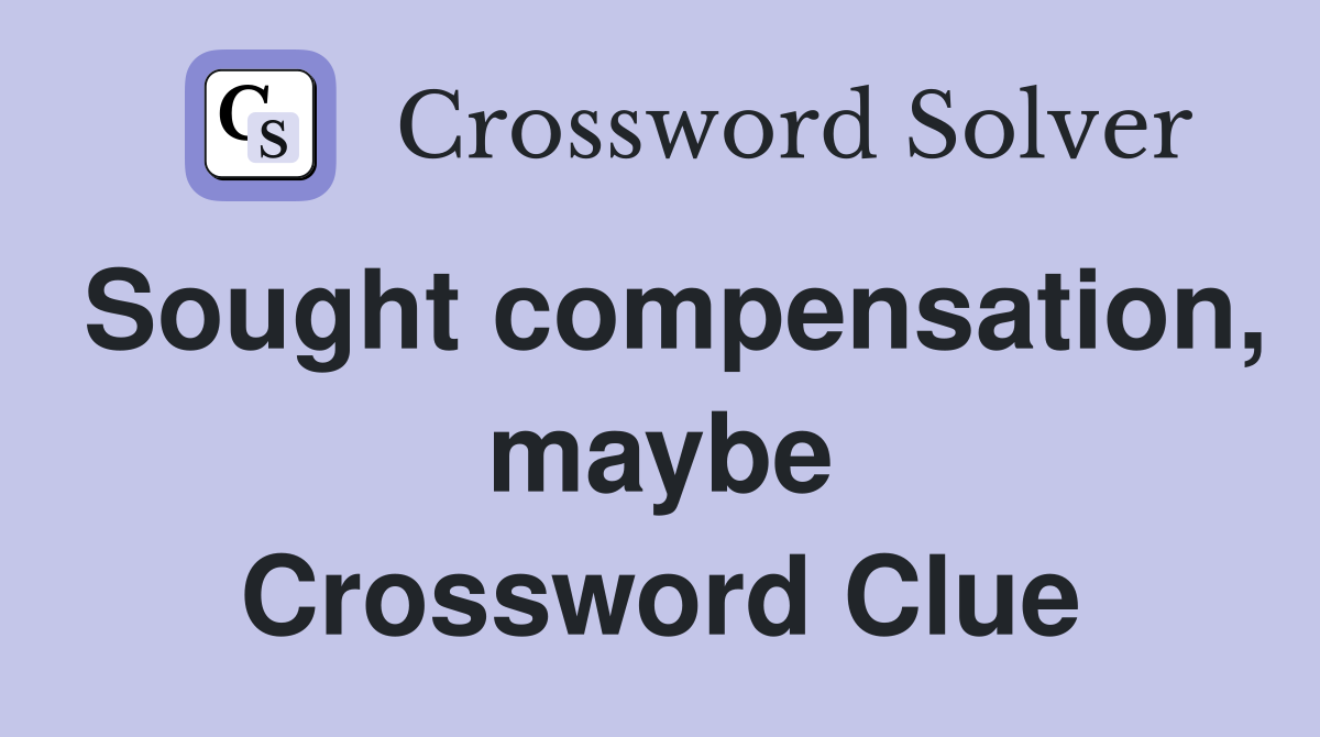 Sought compensation, maybe Crossword Clue