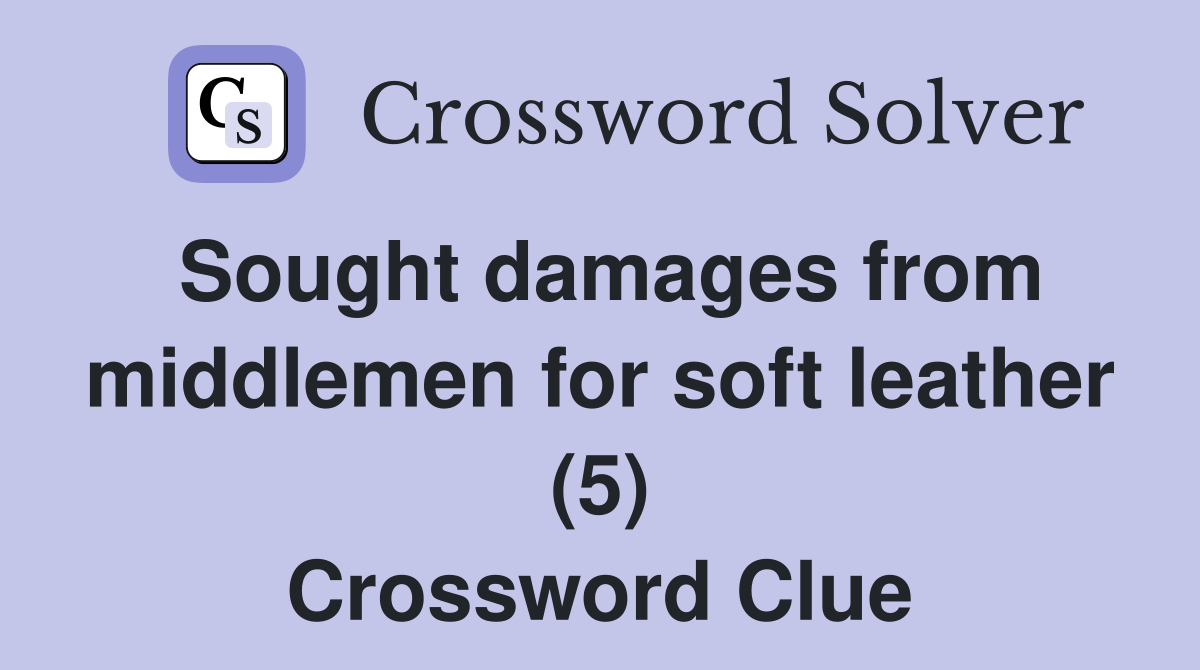 Sought damages from middlemen for soft leather (5) Crossword Clue