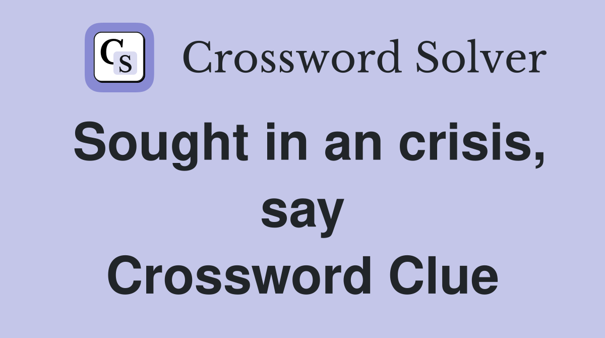Sought in an crisis, say Crossword Clue