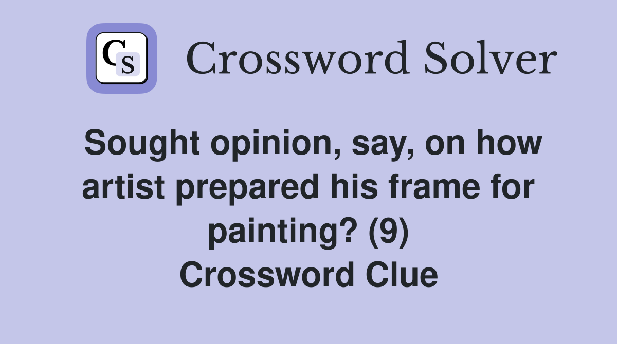 Sought opinion, say, on how artist prepared his frame for painting? (9) Crossword Clue