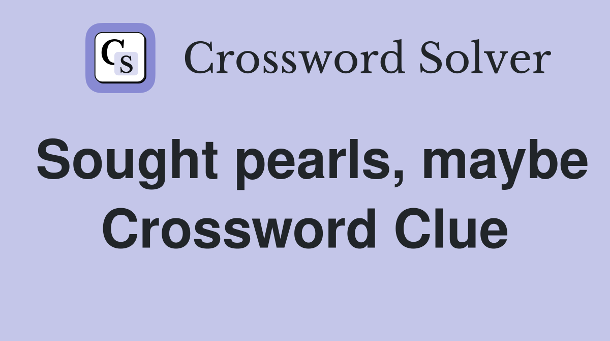Sought pearls, maybe Crossword Clue