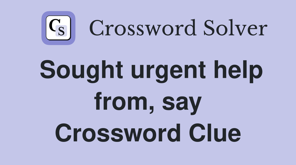 Sought urgent help from, say Crossword Clue