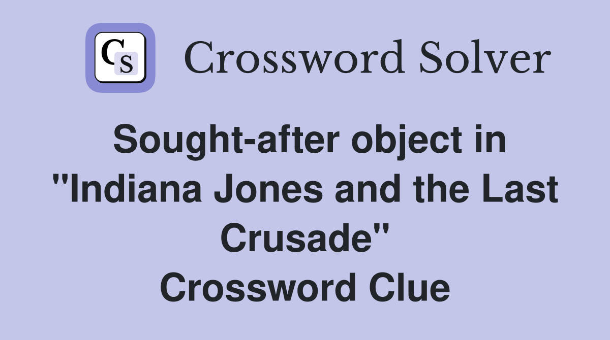 Sought-after object in "Indiana Jones and the Last Crusade" Crossword Clue