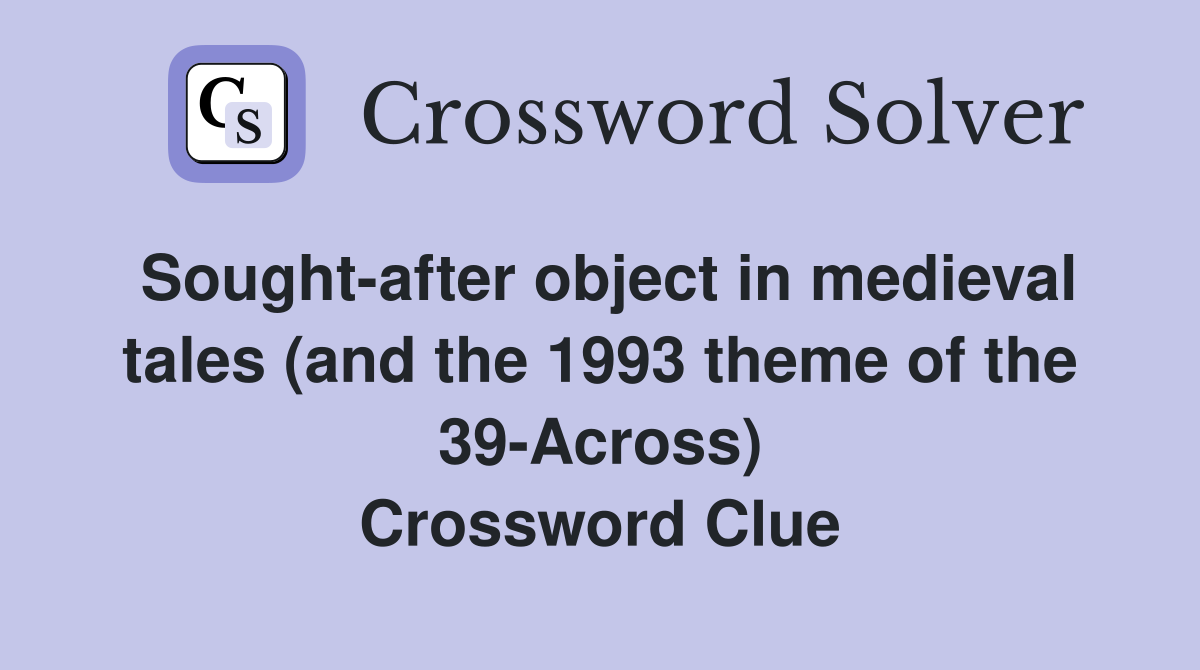 Sought-after object in medieval tales (and the 1993 theme of the 39-Across) Crossword Clue