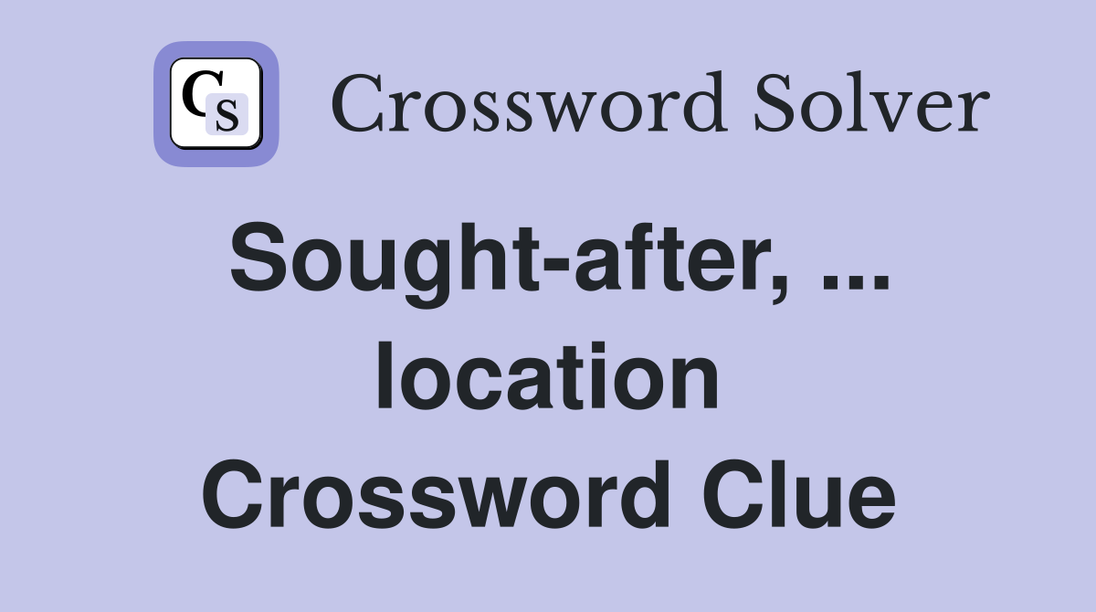 Sought-after, ... location Crossword Clue