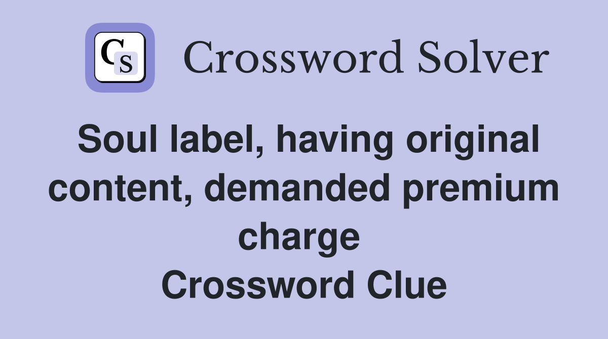 Soul label, having original content, demanded premium charge  Crossword Clue