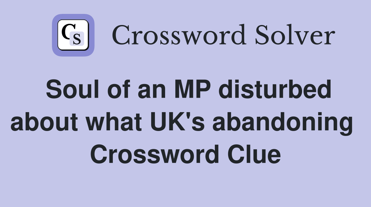 Soul of an MP disturbed about what UK's abandoning  Crossword Clue