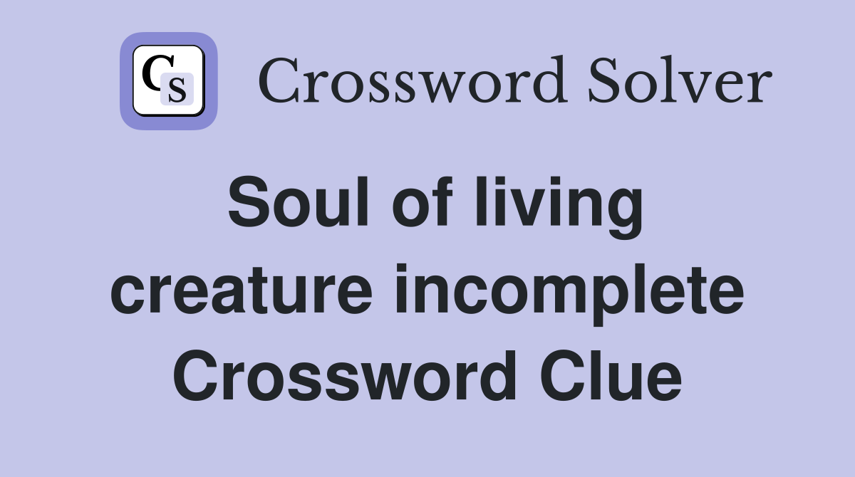 Soul of living creature incomplete Crossword Clue