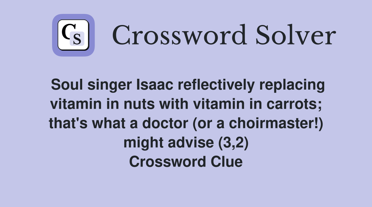 Soul singer Isaac reflectively replacing vitamin in nuts with vitamin in carrots; that's what a doctor (or a choirmaster!) might advise (3,2) Crossword Clue