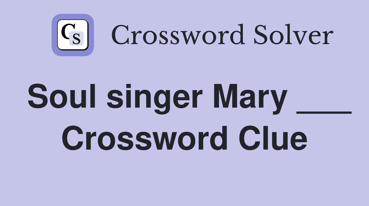 Soul singer Mary ___ Crossword Clue
