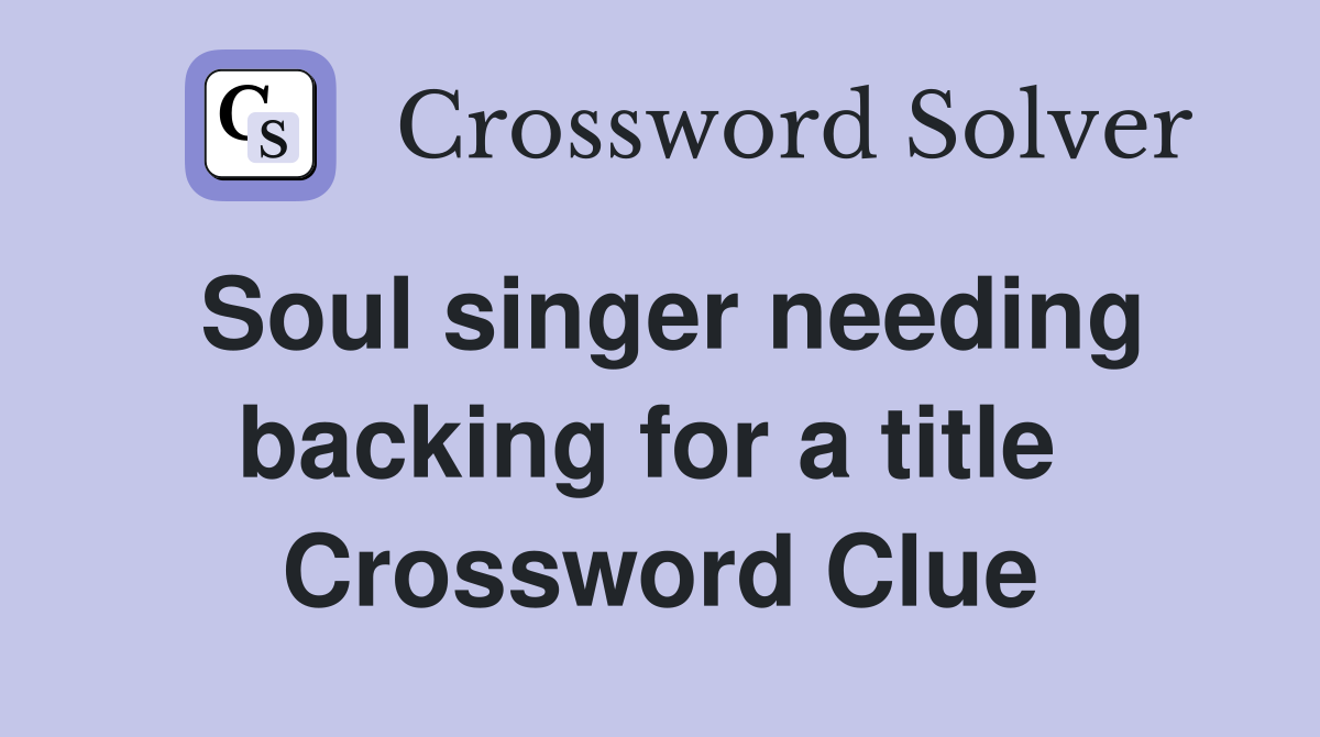 Soul singer needing backing for a title  Crossword Clue