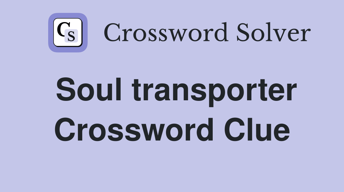 Soul transporter Crossword Clue