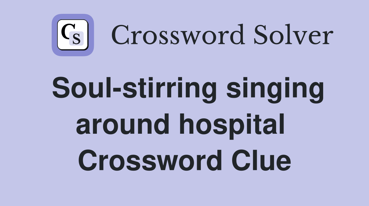 Soul-stirring singing around hospital  Crossword Clue
