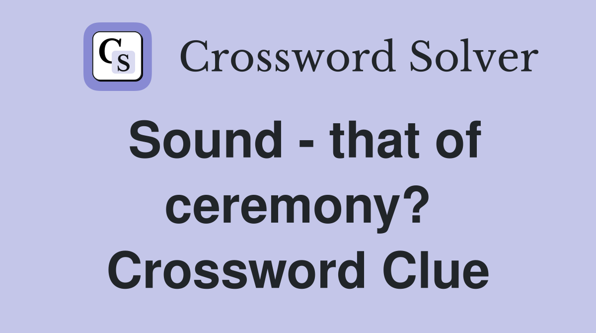 Sound - that of ceremony? Crossword Clue