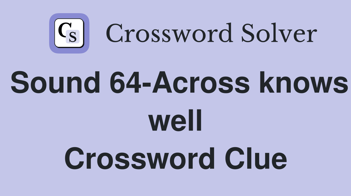 Sound 64-Across knows well Crossword Clue