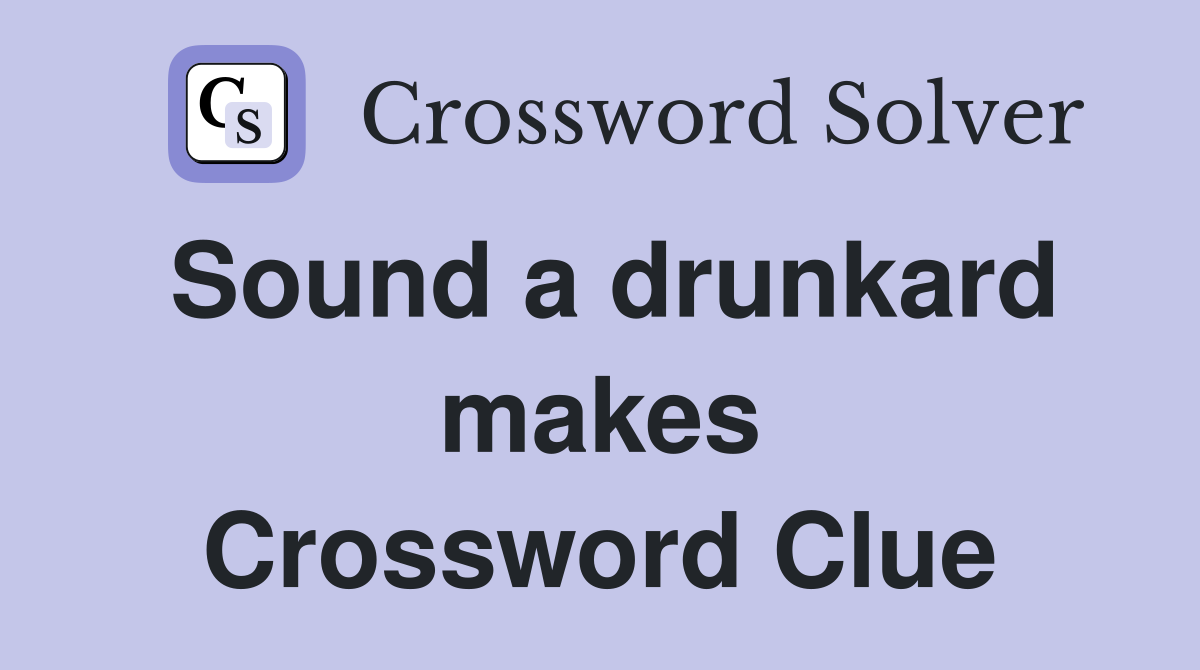Sound a drunkard makes Crossword Clue