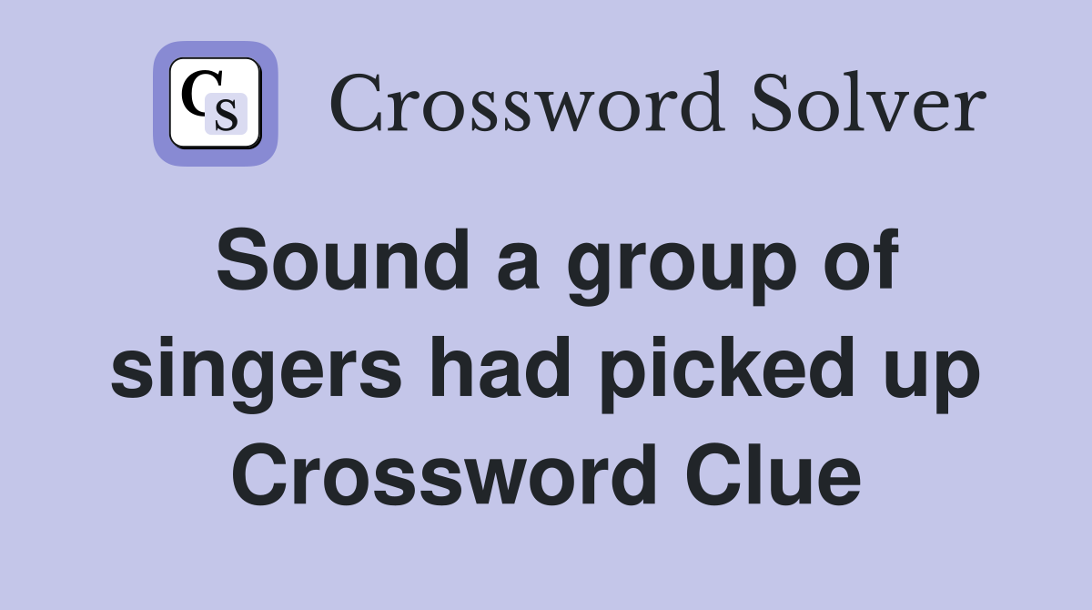 Sound a group of singers had picked up Crossword Clue