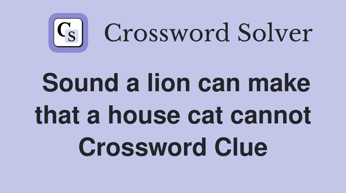 Sound a lion can make that a house cat cannot Crossword Clue