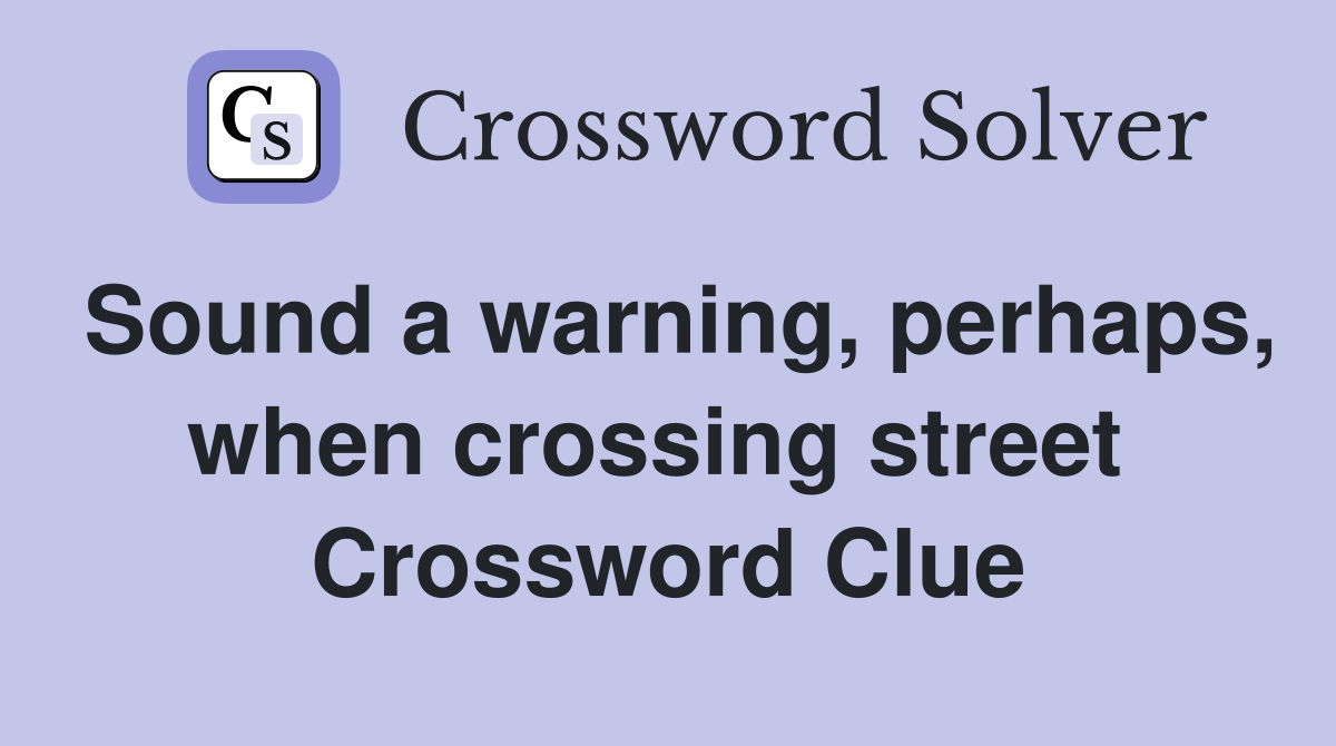 Sound a warning, perhaps, when crossing street  Crossword Clue