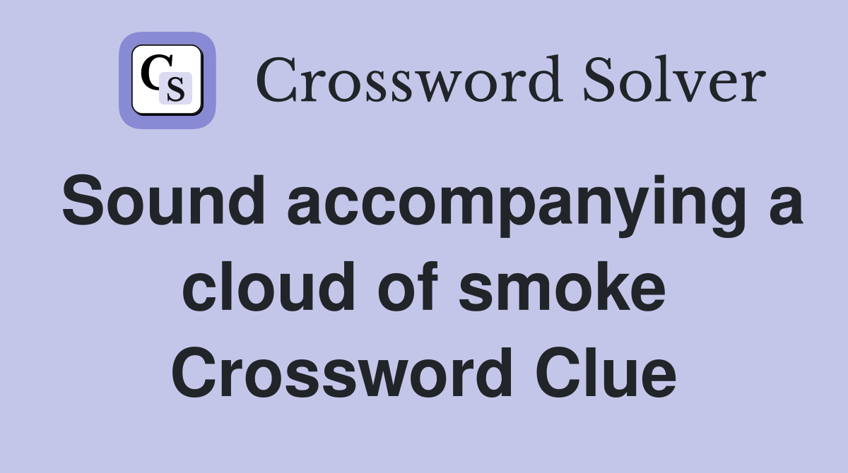 Sound accompanying a cloud of smoke Crossword Clue