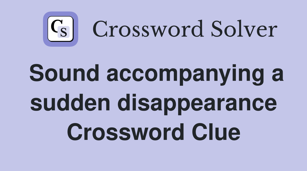Sound accompanying a sudden disappearance Crossword Clue