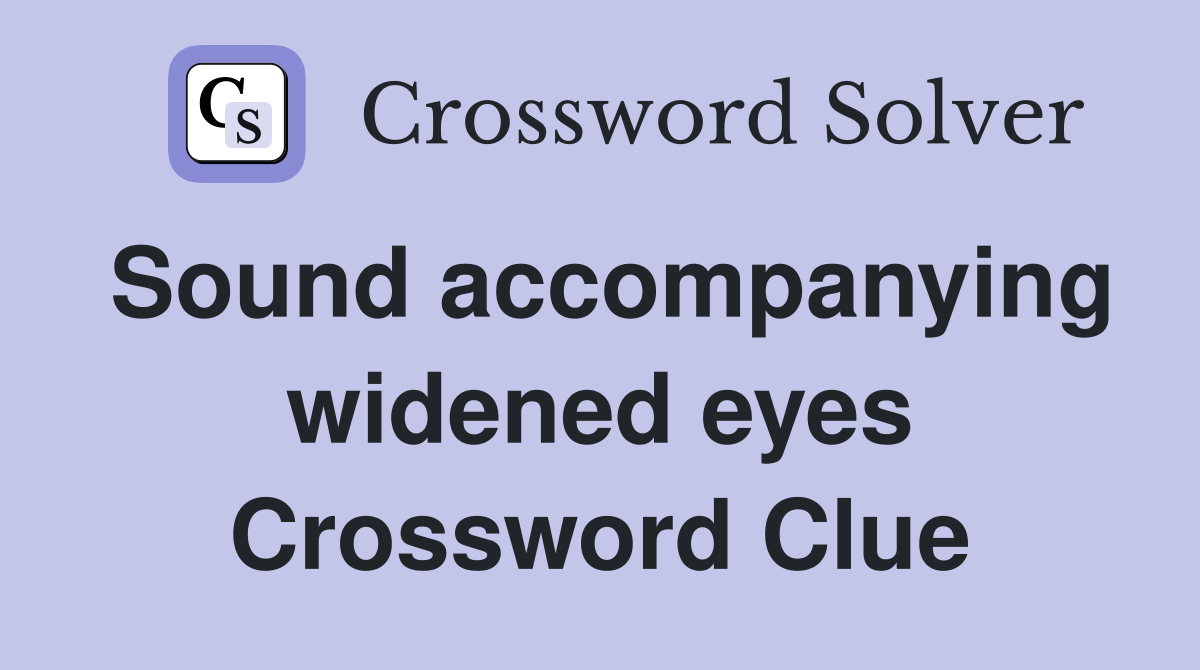 Sound accompanying widened eyes Crossword Clue