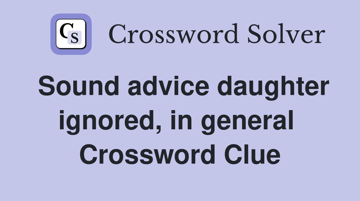 Sound advice daughter ignored, in general  Crossword Clue