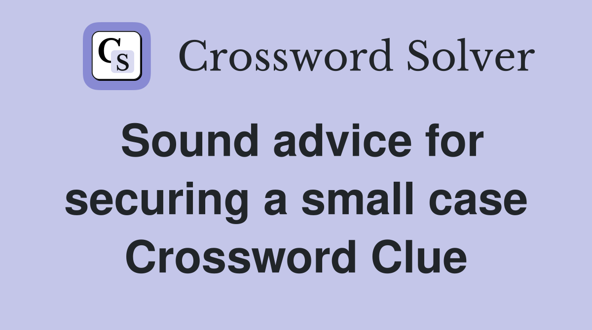 Sound advice for securing a small case Crossword Clue