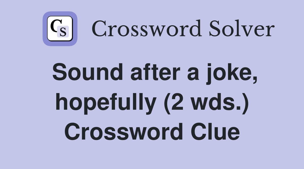 Sound after a joke, hopefully (2 wds.) Crossword Clue
