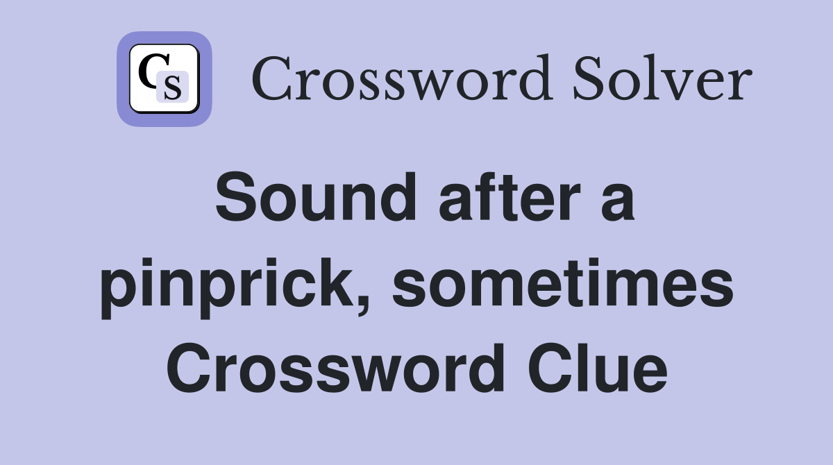 Sound after a pinprick, sometimes Crossword Clue