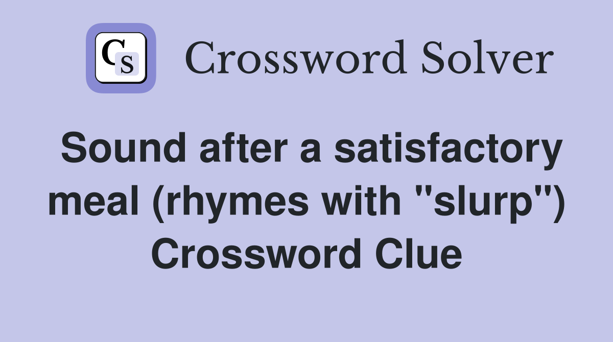 Sound after a satisfactory meal (rhymes with "slurp") Crossword Clue