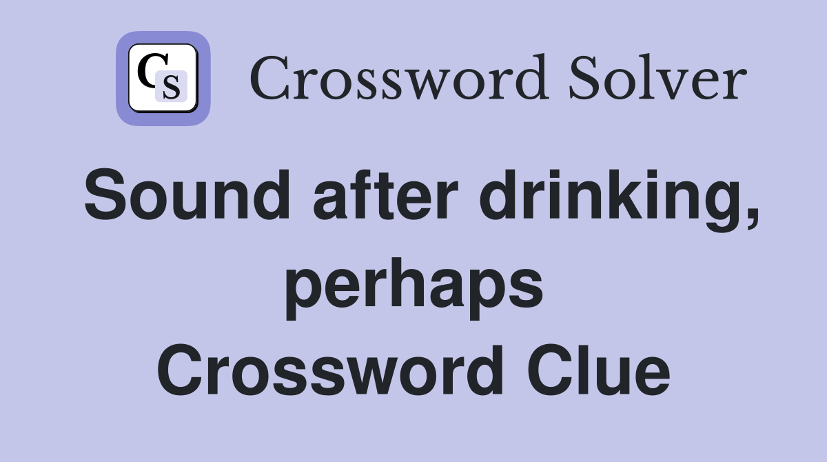 Sound after drinking, perhaps Crossword Clue