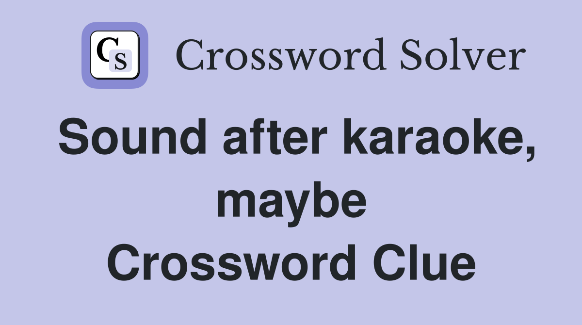 Sound after karaoke, maybe Crossword Clue