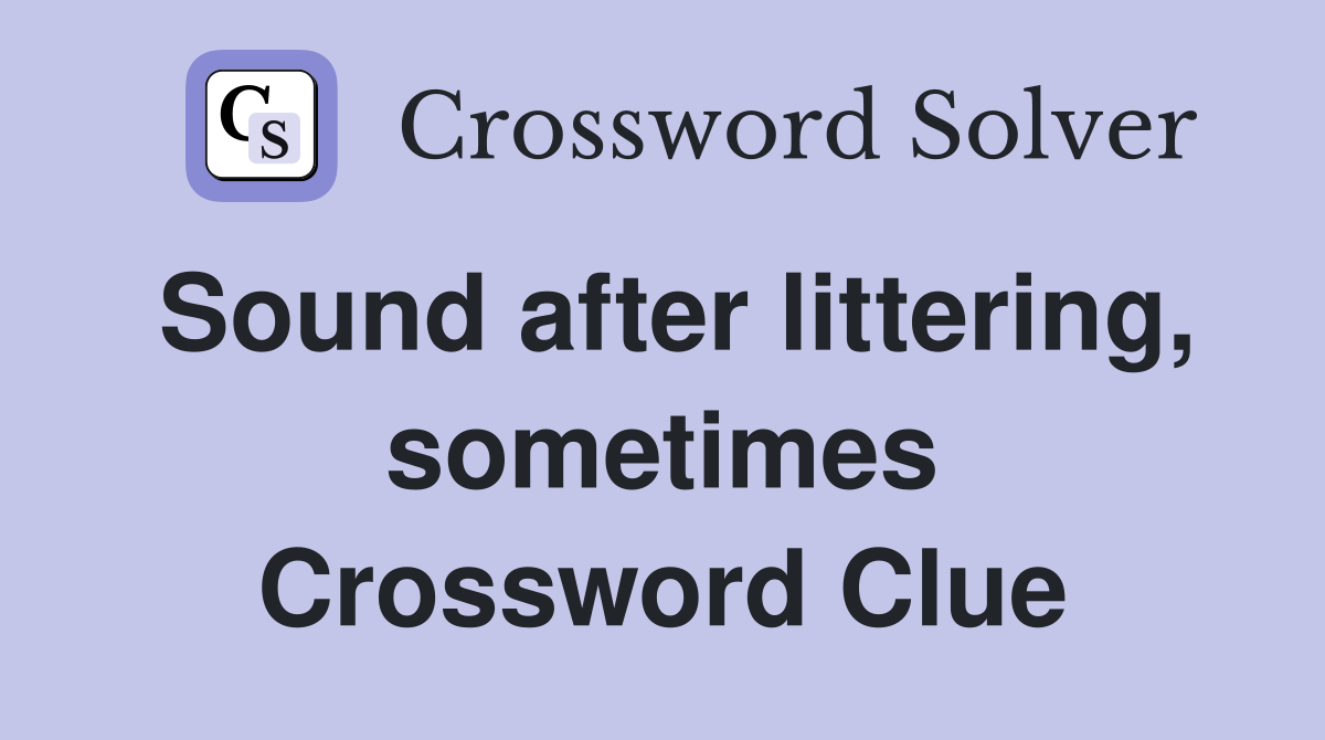 Sound after littering, sometimes Crossword Clue