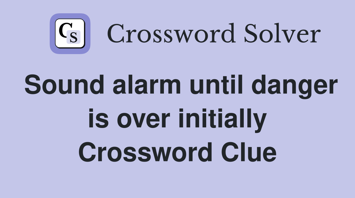 Sound alarm until danger is over initially Crossword Clue