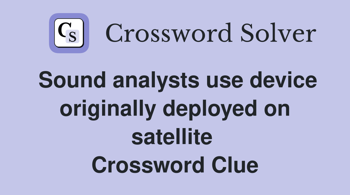Sound analysts use device originally deployed on satellite  Crossword Clue
