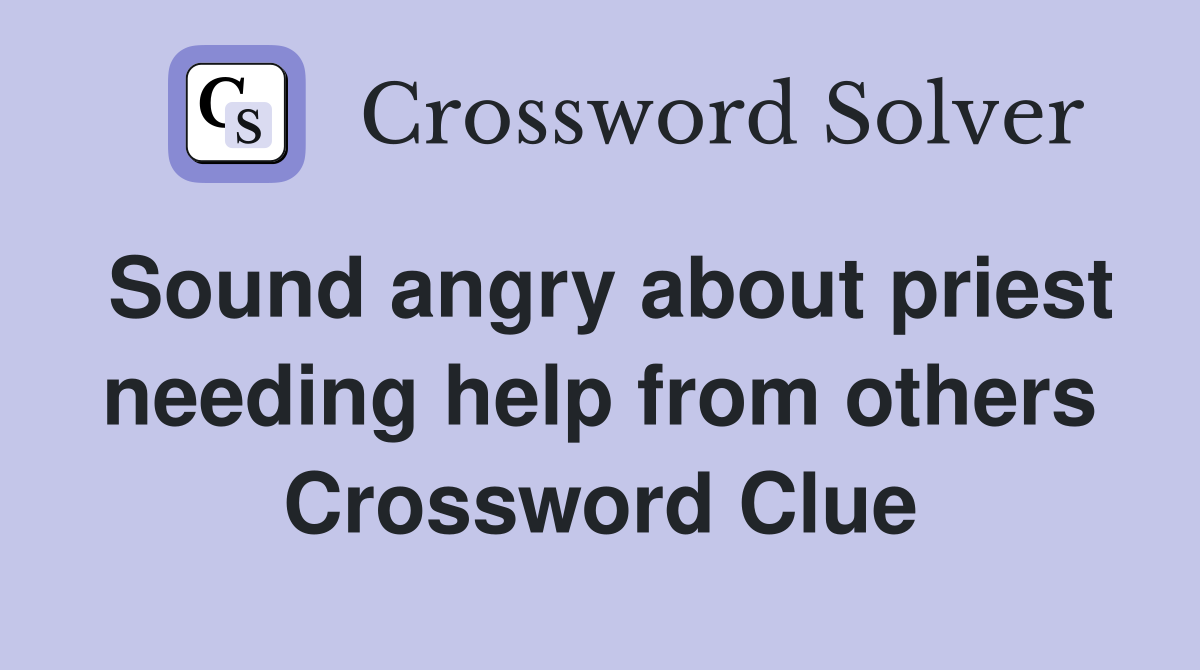 Sound angry about priest needing help from others Crossword Clue