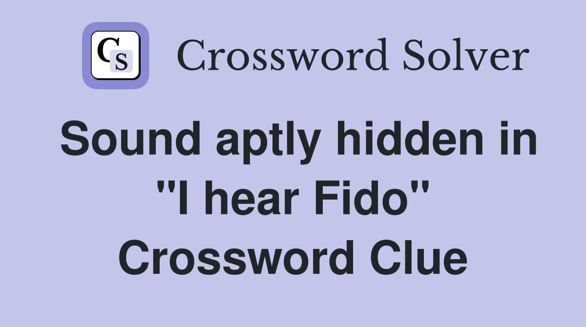 Sound aptly hidden in "I hear Fido" Crossword Clue