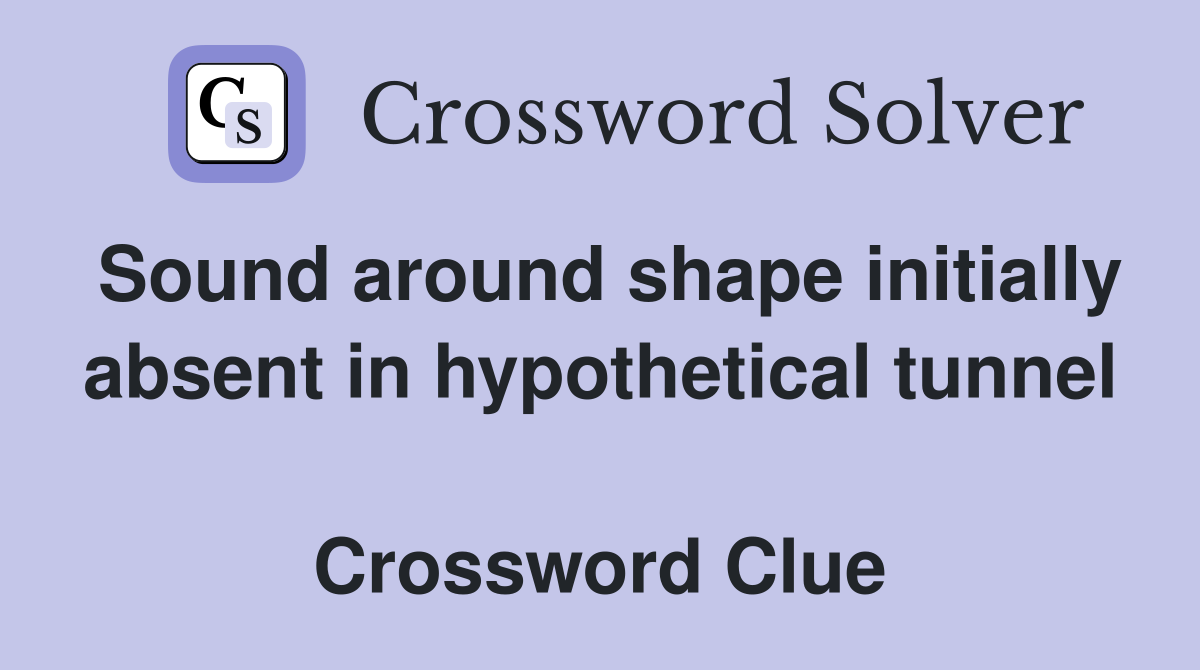 Sound around shape initially absent in hypothetical tunnel  Crossword Clue