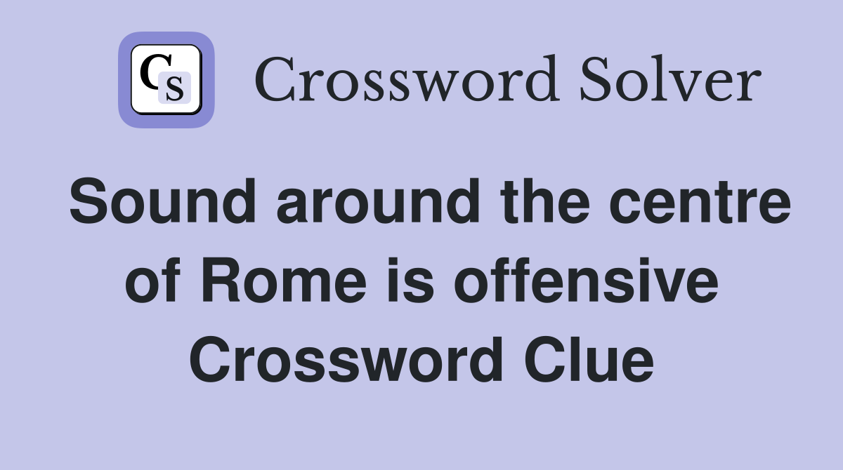 Sound around the centre of Rome is offensive Crossword Clue