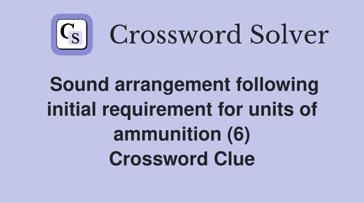 Sound arrangement following initial requirement for units of ammunition (6) Crossword Clue
